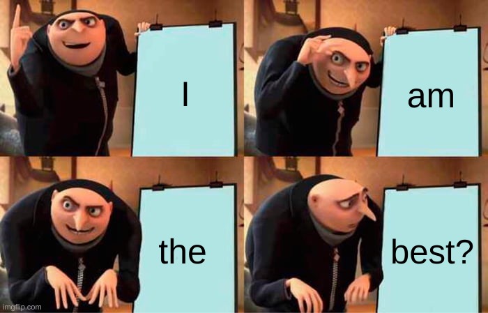 Gru | I; am; the; best? | image tagged in memes,gru's plan | made w/ Imgflip meme maker