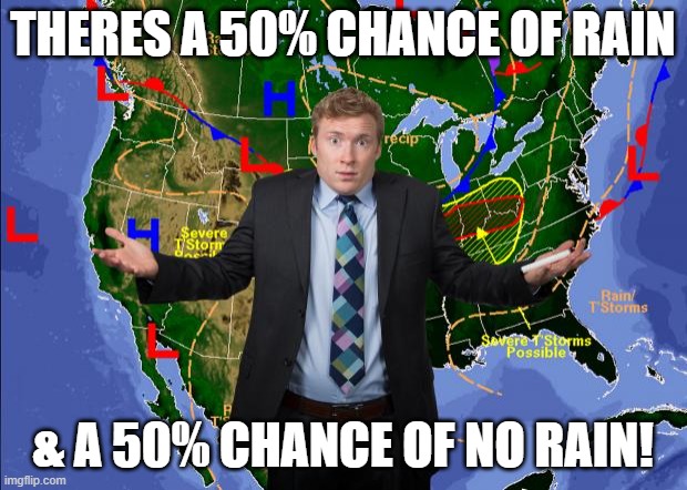 Weather Dude | THERES A 50% CHANCE OF RAIN; & A 50% CHANCE OF NO RAIN! | image tagged in weather dude | made w/ Imgflip meme maker