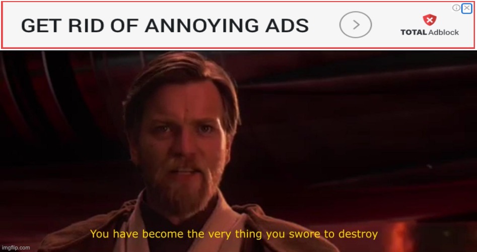 Ads | image tagged in you have become the very thing you swore to destroy | made w/ Imgflip meme maker