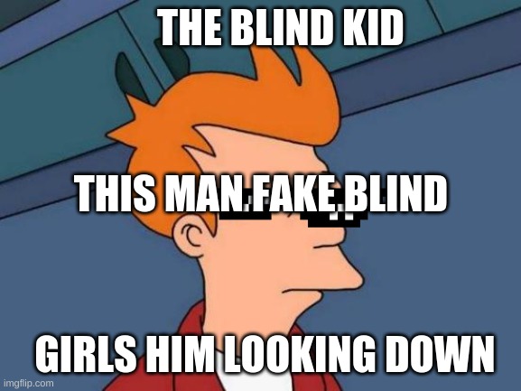 Futurama Fry | THE BLIND KID; THIS MAN FAKE BLIND; GIRLS HIM LOOKING DOWN | image tagged in memes,futurama fry | made w/ Imgflip meme maker