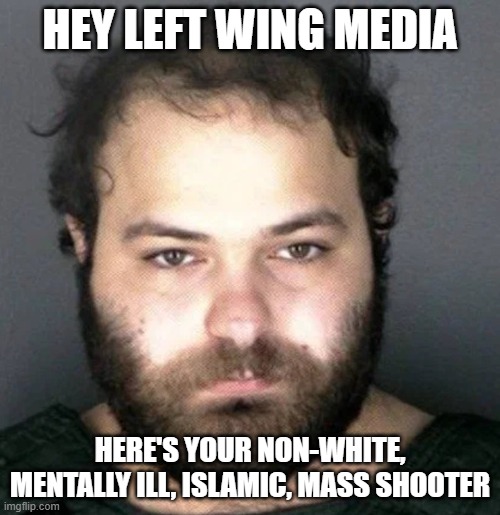 Boulder Islamic Terrorist | HEY LEFT WING MEDIA; HERE'S YOUR NON-WHITE, MENTALLY ILL, ISLAMIC, MASS SHOOTER | image tagged in boulder islamic terrorist | made w/ Imgflip meme maker