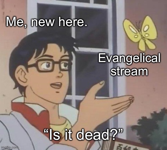 Hey! Im an evangelical! ?? | Me, new here. Evangelical stream; “Is it dead?” | image tagged in memes,is this a pigeon | made w/ Imgflip meme maker