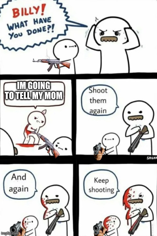 Billy what have you done | IM GOING TO TELL MY MOM | image tagged in billy what have you done | made w/ Imgflip meme maker