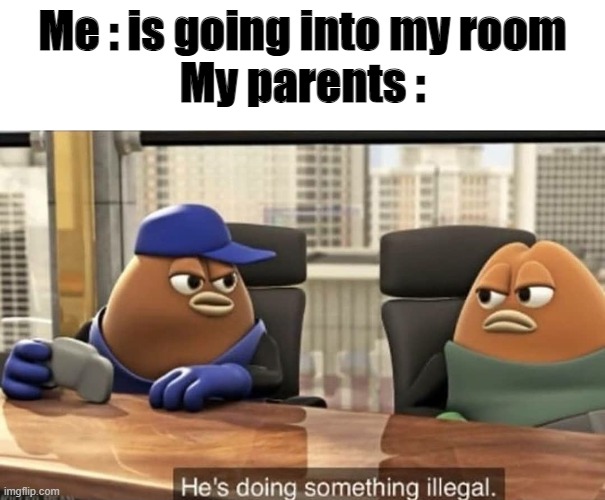 dont click here, theres nothing | Me : is going into my room
My parents : | image tagged in he's doing something illegal | made w/ Imgflip meme maker