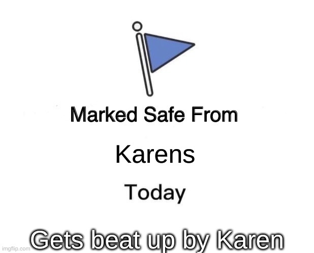 oh no | Karens; Gets beat up by Karen | image tagged in memes,marked safe from | made w/ Imgflip meme maker