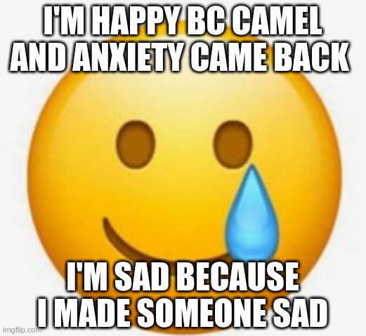 this emoji is basically my mood ;-; and yessss- Anxiety came bac from the dead yall. | I'M HAPPY BC CAMEL AND ANXIETY CAME BACK; I'M SAD BECAUSE I MADE SOMEONE SAD | image tagged in smile-crying emoji | made w/ Imgflip meme maker
