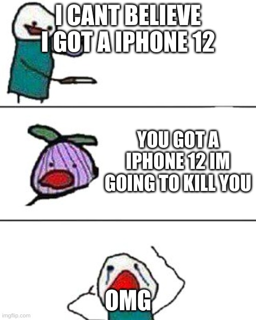 this onion won't make me cry | I CANT BELIEVE I GOT A IPHONE 12; YOU GOT A IPHONE 12 IM GOING TO KILL YOU; OMG | image tagged in this onion won't make me cry | made w/ Imgflip meme maker