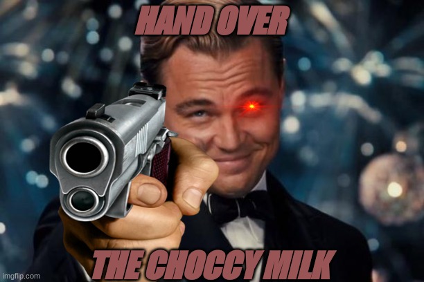 Give The Choccy Milk | HAND OVER; THE CHOCCY MILK | image tagged in choccy milk | made w/ Imgflip meme maker