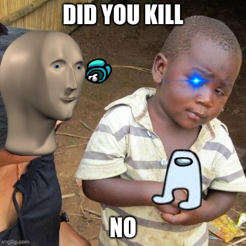 Third World Skeptical Kid Meme | DID YOU KILL; NO | image tagged in memes,third world skeptical kid | made w/ Imgflip meme maker