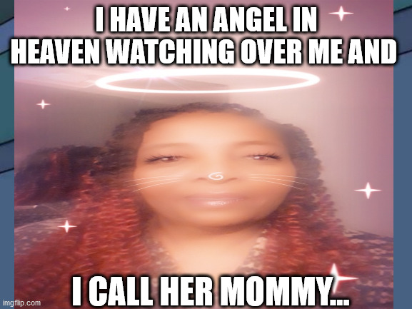 Angel | I HAVE AN ANGEL IN HEAVEN WATCHING OVER ME AND; I CALL HER MOMMY... | image tagged in life | made w/ Imgflip meme maker
