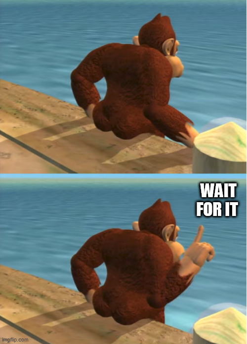 Donkey Kong | WAIT FOR IT | image tagged in donkey kong | made w/ Imgflip meme maker