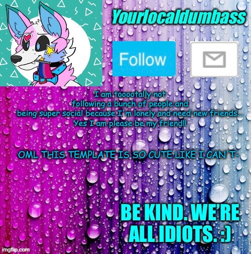 xD | I am tooootally not following a bunch of people and being super social because I'm lonely and need new friends...

Yes I am please be my friend!! OML THIS TEMPLATE IS SO CUTE LIKE I CAN'T- | image tagged in dumbass template | made w/ Imgflip meme maker