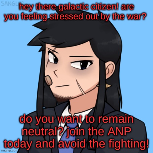 dakota ANP announcement | hey there galactic citizen! are you feeling stressed out by the war? do you want to remain neutral? join the ANP today and avoid the fighting! | made w/ Imgflip meme maker