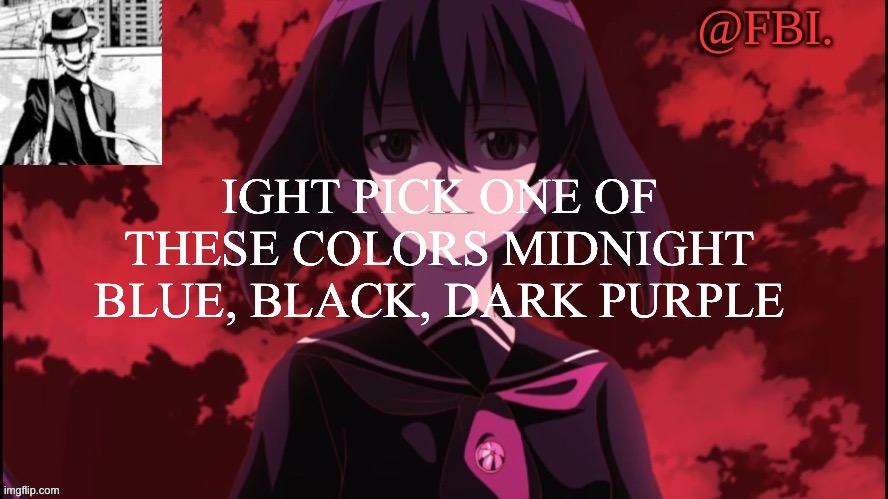 FBI temp | IGHT PICK ONE OF THESE COLORS MIDNIGHT BLUE, BLACK, DARK PURPLE | image tagged in fbi temp | made w/ Imgflip meme maker
