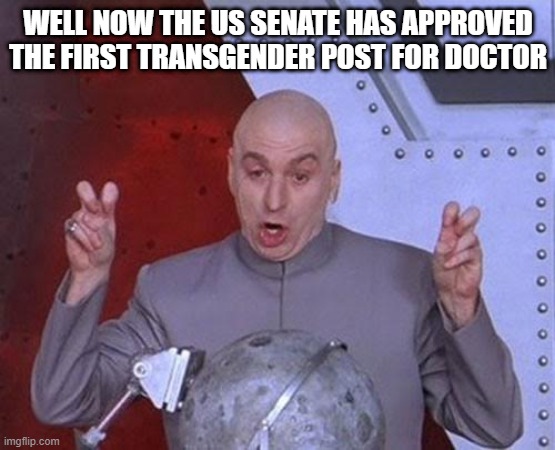 Can we just ease up a bit, this ain't ending well for woman the transgender thing | WELL NOW THE US SENATE HAS APPROVED THE FIRST TRANSGENDER POST FOR DOCTOR | image tagged in memes,dr evil laser,transgender | made w/ Imgflip meme maker