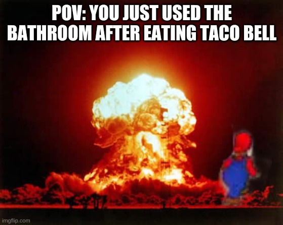 i feel bad for whoever has to clean that up | POV: YOU JUST USED THE BATHROOM AFTER EATING TACO BELL | image tagged in memes,funny,taco bell,bathroom | made w/ Imgflip meme maker