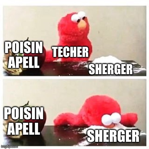 elmo cocaine | POISIN APELL; TECHER; SHERGER; POISIN APELL; SHERGER | image tagged in elmo cocaine | made w/ Imgflip meme maker