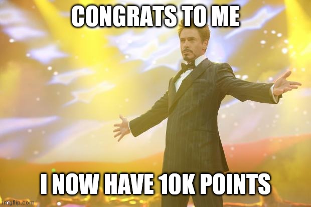 Yayyyy |  CONGRATS TO ME; I NOW HAVE 10K POINTS | image tagged in tony stark success | made w/ Imgflip meme maker