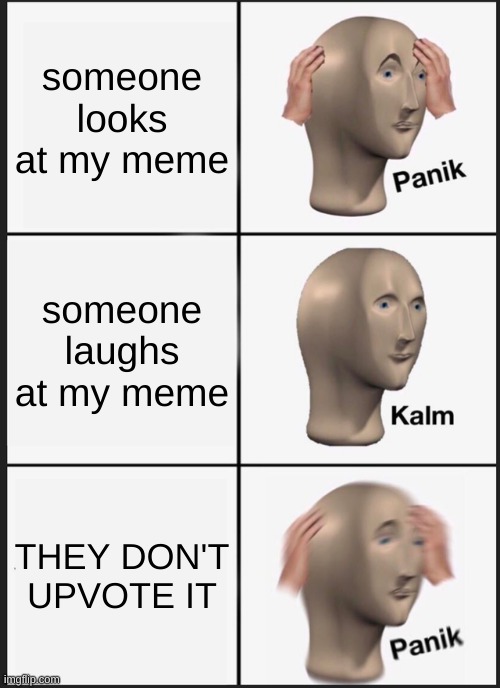 Panik Kalm Panik | someone looks at my meme; someone laughs at my meme; THEY DON'T UPVOTE IT | image tagged in memes,panik kalm panik | made w/ Imgflip meme maker