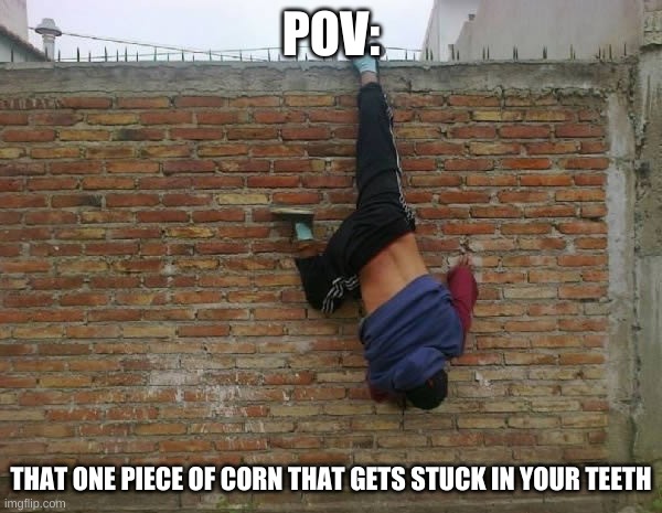 Help I'm Stuck | POV:; THAT ONE PIECE OF CORN THAT GETS STUCK IN YOUR TEETH | image tagged in help i'm stuck | made w/ Imgflip meme maker