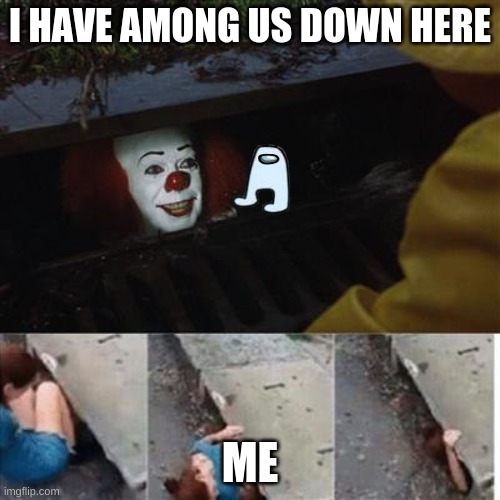 Faules | I HAVE AMONG US DOWN HERE; ME | image tagged in pennywise in sewer | made w/ Imgflip meme maker