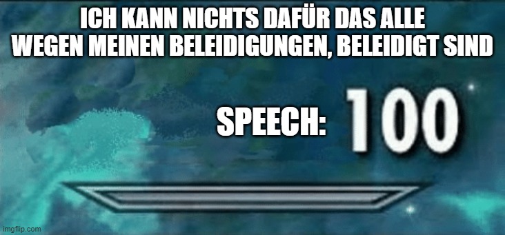 Skyrim skill meme | ICH KANN NICHTS DAFÜR DAS ALLE WEGEN MEINEN BELEIDIGUNGEN, BELEIDIGT SIND; SPEECH: | image tagged in skyrim skill meme | made w/ Imgflip meme maker