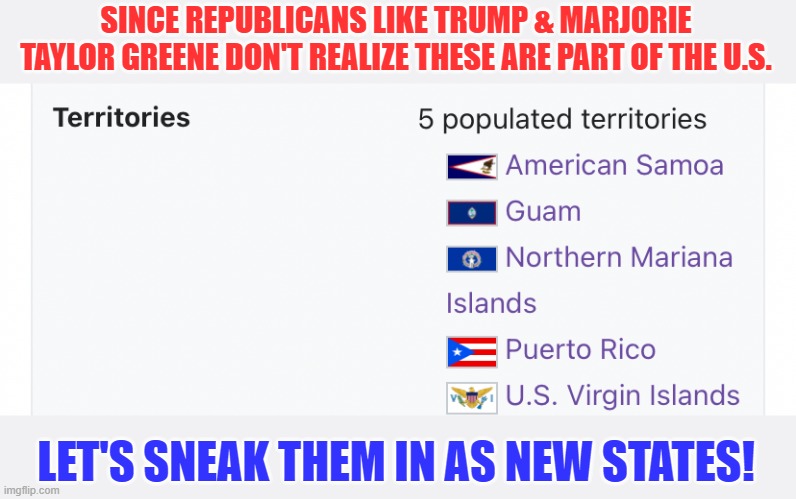 Taxation without representation is tyranny | SINCE REPUBLICANS LIKE TRUMP & MARJORIE TAYLOR GREENE DON'T REALIZE THESE ARE PART OF THE U.S. LET'S SNEAK THEM IN AS NEW STATES! | image tagged in u s territories,ignorance,republicans,unfair | made w/ Imgflip meme maker