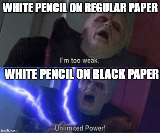 White pencil meme | WHITE PENCIL ON REGULAR PAPER; WHITE PENCIL ON BLACK PAPER | image tagged in too weak unlimited power,white pencil | made w/ Imgflip meme maker