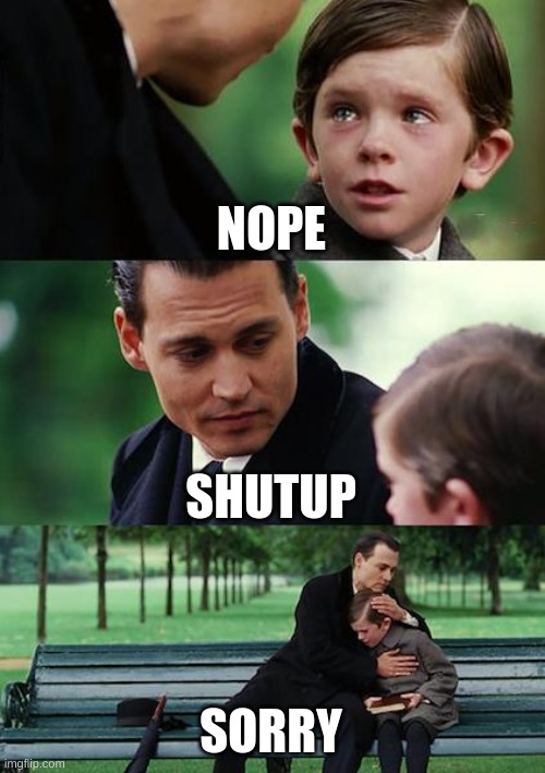 Finding Neverland Meme | NOPE SHUTUP SORRY | image tagged in memes,finding neverland | made w/ Imgflip meme maker