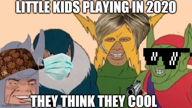 2020 said | LITTLE KIDS PLAYING IN 2020; THEY THINK THEY COOL | image tagged in kids these days | made w/ Imgflip meme maker