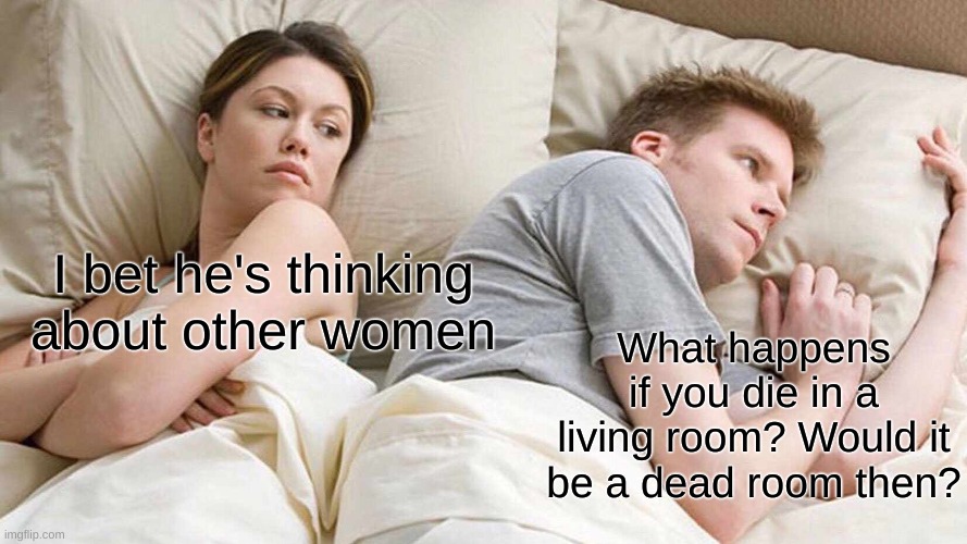 My friend asked me this question the other day. I had no other choice. | I bet he's thinking about other women; What happens if you die in a living room? Would it be a dead room then? | image tagged in memes,i bet he's thinking about other women | made w/ Imgflip meme maker
