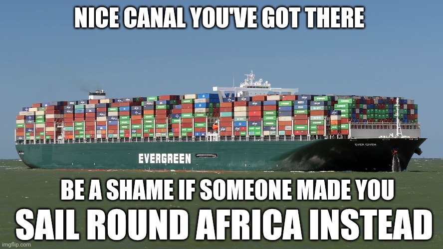 Suez canal stuck | NICE CANAL YOU'VE GOT THERE; BE A SHAME IF SOMEONE MADE YOU; SAIL ROUND AFRICA INSTEAD | image tagged in news | made w/ Imgflip meme maker