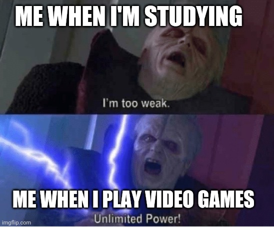 Hello there | ME WHEN I'M STUDYING; ME WHEN I PLAY VIDEO GAMES | image tagged in too weak unlimited power | made w/ Imgflip meme maker