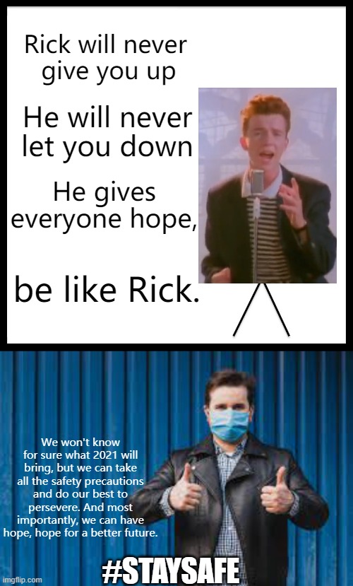 hopefully 2021 will be a better year... | Rick will never 
give you up; He will never let you down; He gives everyone hope, be like Rick. We won't know for sure what 2021 will bring, but we can take all the safety precautions and do our best to persevere. And most importantly, we can have hope, hope for a better future. #STAYSAFE | image tagged in memes,be like bill | made w/ Imgflip meme maker