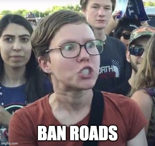 Triggered feminist | BAN ROADS | image tagged in triggered feminist | made w/ Imgflip meme maker
