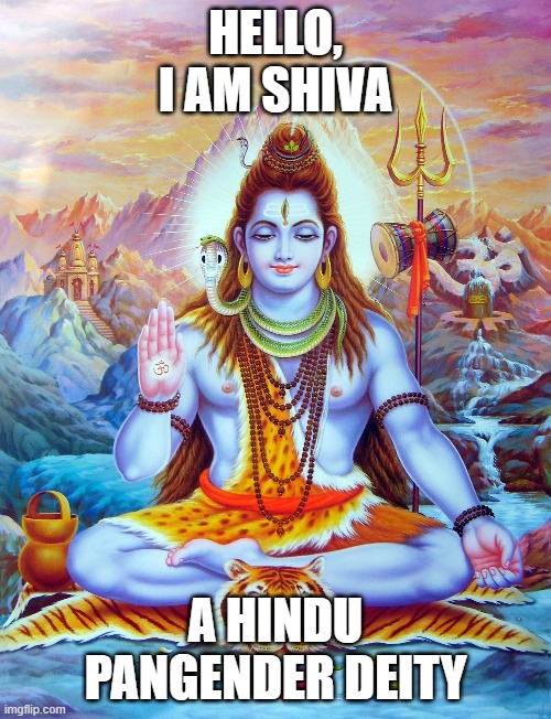 You'd be surprised how many lgbt deities are in Hindu! xD  we're just getting started! | HELLO,
I AM SHIVA; A HINDU PANGENDER DEITY | image tagged in hinduism,lgbt,deities,shiva,pangender | made w/ Imgflip meme maker