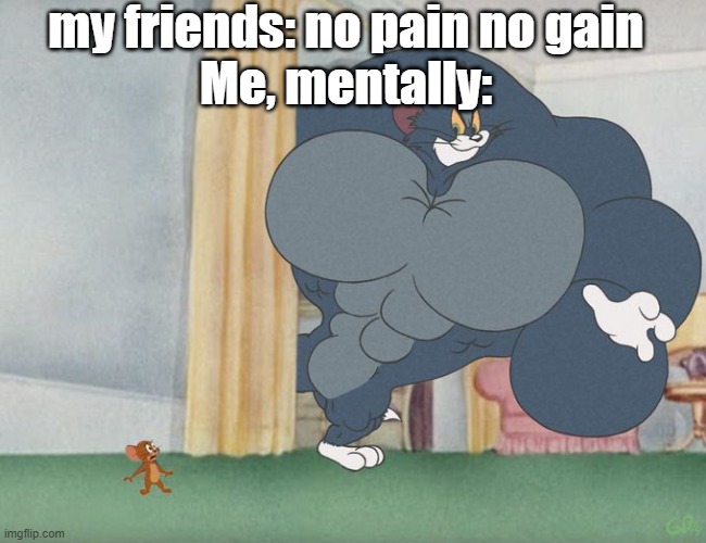 Buff Tom | my friends: no pain no gain
Me, mentally: | image tagged in buff tom | made w/ Imgflip meme maker