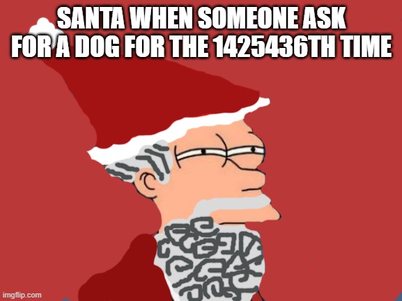 Santa be like: | SANTA WHEN SOMEONE ASK FOR A DOG FOR THE 1425436TH TIME | image tagged in memes,santa claus,can i have a dog | made w/ Imgflip meme maker