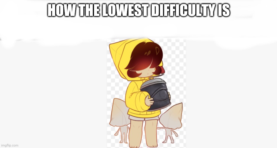 Awww | HOW THE LOWEST DIFFICULTY IS | image tagged in cute times,LittleNightmares | made w/ Imgflip meme maker