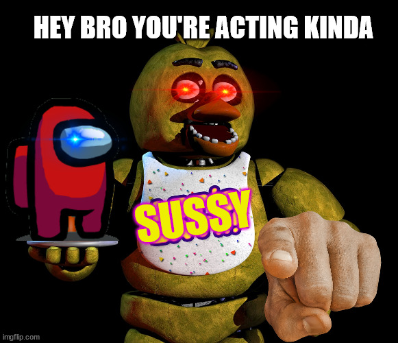 kinda sus tho | HEY BRO YOU'RE ACTING KINDA; SUSSY | image tagged in chica,amogus | made w/ Imgflip meme maker