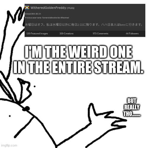 This is a fact | I'M THE WEIRD ONE IN THE ENTIRE STREAM. BUT REALLY THO........ | made w/ Imgflip meme maker