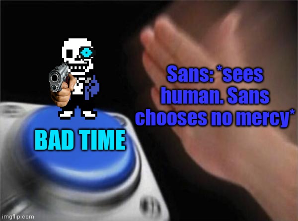 Lesson 1. Stay away from sans | Sans: *sees human. Sans chooses no mercy*; BAD TIME | image tagged in memes,blank nut button | made w/ Imgflip meme maker