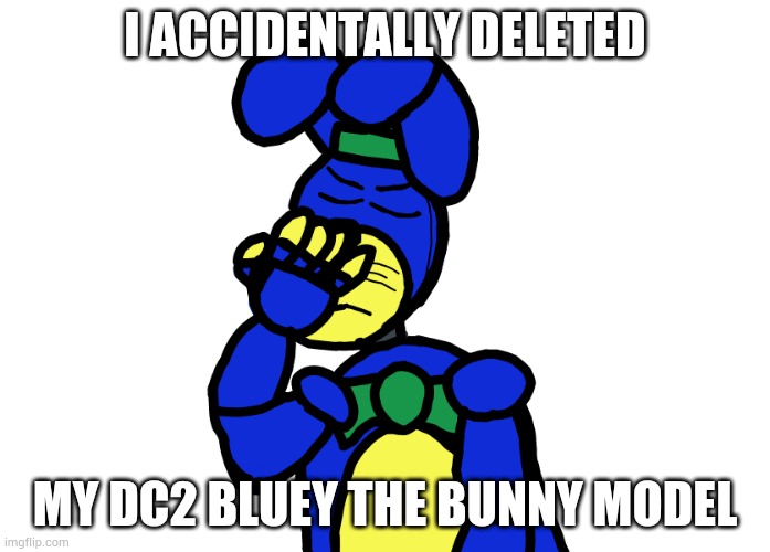I am gonna start working on it again tomorrow. | I ACCIDENTALLY DELETED; MY DC2 BLUEY THE BUNNY MODEL | image tagged in bluey face palming | made w/ Imgflip meme maker