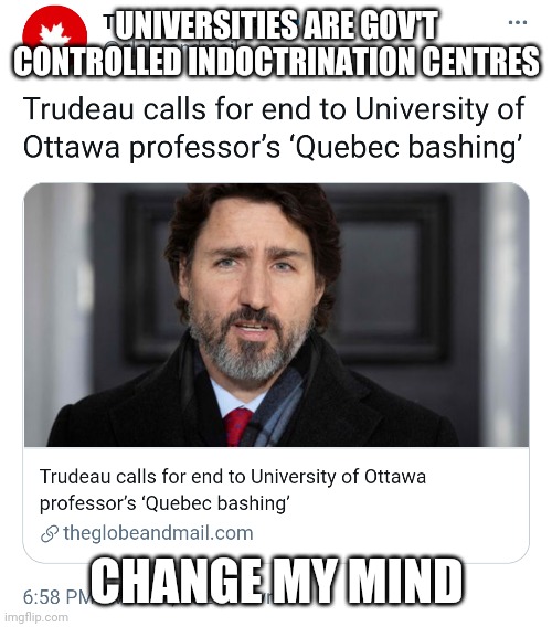 Trudeau liberal hypocrisy - Quebec coddling | UNIVERSITIES ARE GOV'T CONTROLLED INDOCTRINATION CENTRES; CHANGE MY MIND | image tagged in quebec,trudeau,canadian politics,liberal hypocrisy,french,language | made w/ Imgflip meme maker