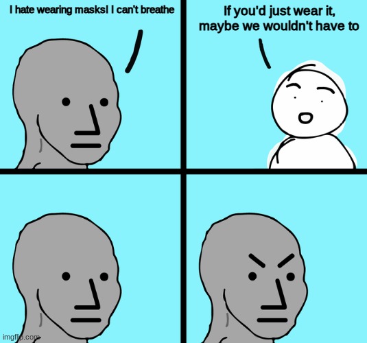 wear a mask | If you'd just wear it, maybe we wouldn't have to; I hate wearing masks! I can't breathe | image tagged in angry npc comic | made w/ Imgflip meme maker