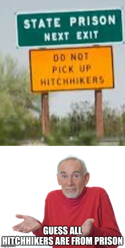 *shrugs* | GUESS ALL HITCHHIKERS ARE FROM PRISON | image tagged in guess i'll die | made w/ Imgflip meme maker