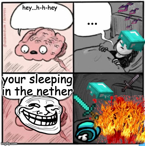 IQ= -1 | ... hey...h-h-hey; your sleeping in the nether | image tagged in brain before sleep | made w/ Imgflip meme maker