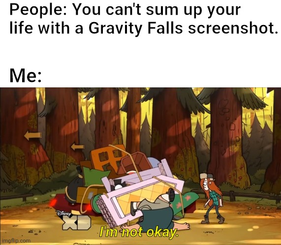 I'm all out of creative titles. | People: You can't sum up your life with a Gravity Falls screenshot. Me:; I'm not okay. | image tagged in gravity falls,memes | made w/ Imgflip meme maker