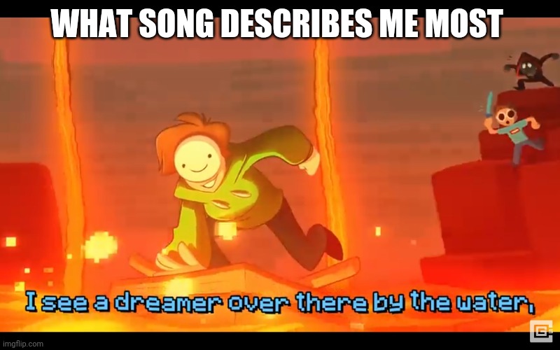 I see a dreamer | WHAT SONG DESCRIBES ME MOST | image tagged in i see a dreamer | made w/ Imgflip meme maker