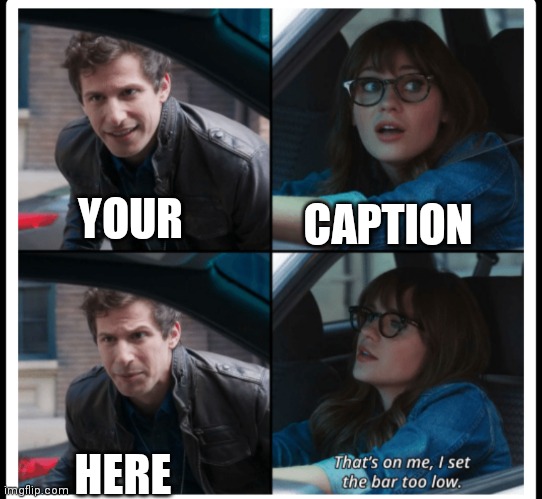 Hey, whoever originally made this, could you fix the text boxes please? | CAPTION; YOUR; HERE | image tagged in brooklyn 99 set the bar too low | made w/ Imgflip meme maker